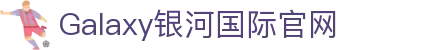 Galaxy·银河国际(中国)-官方网站